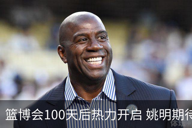 篮博会100天后热力开启 姚明期待开发新的快乐